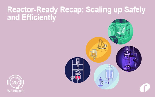 Webinar: Reactor-Ready Recap: Scaling up Safely and Efficiently Webinar #40 Reactor-Ready Recap