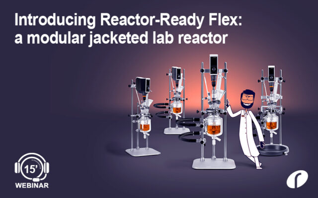 Introducing Reactor-Ready Flex: A modular jacketed lab reactor Webinar #44 Introducing Reactor-Ready Flex
